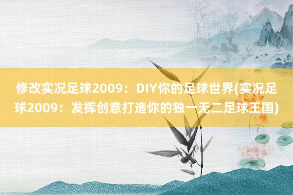 修改实况足球2009：DIY你的足球世界(实况足球2009：发挥创意打造你的独一无二足球王国)