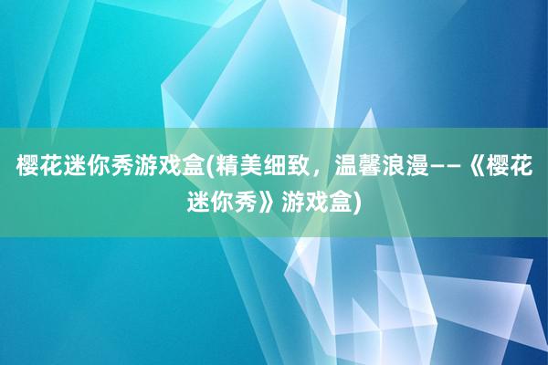 樱花迷你秀游戏盒(精美细致，温馨浪漫——《樱花迷你秀》游戏盒)